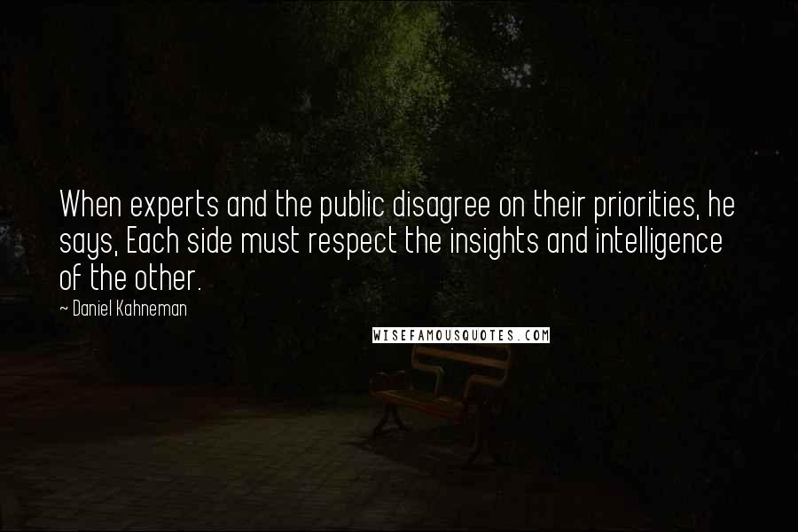 Daniel Kahneman Quotes: When experts and the public disagree on their priorities, he says, Each side must respect the insights and intelligence of the other.