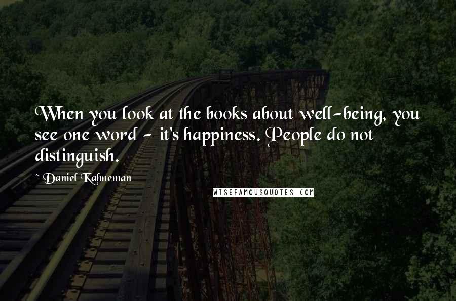 Daniel Kahneman Quotes: When you look at the books about well-being, you see one word - it's happiness. People do not distinguish.