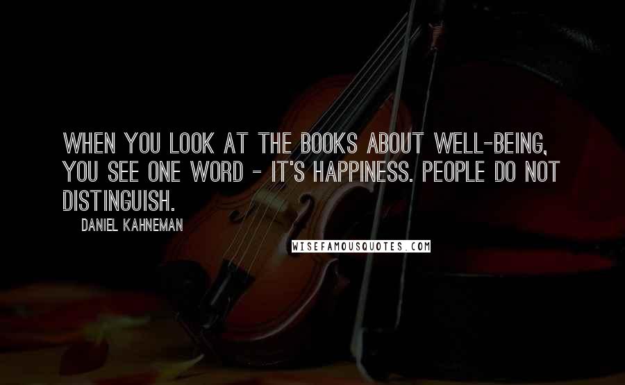 Daniel Kahneman Quotes: When you look at the books about well-being, you see one word - it's happiness. People do not distinguish.