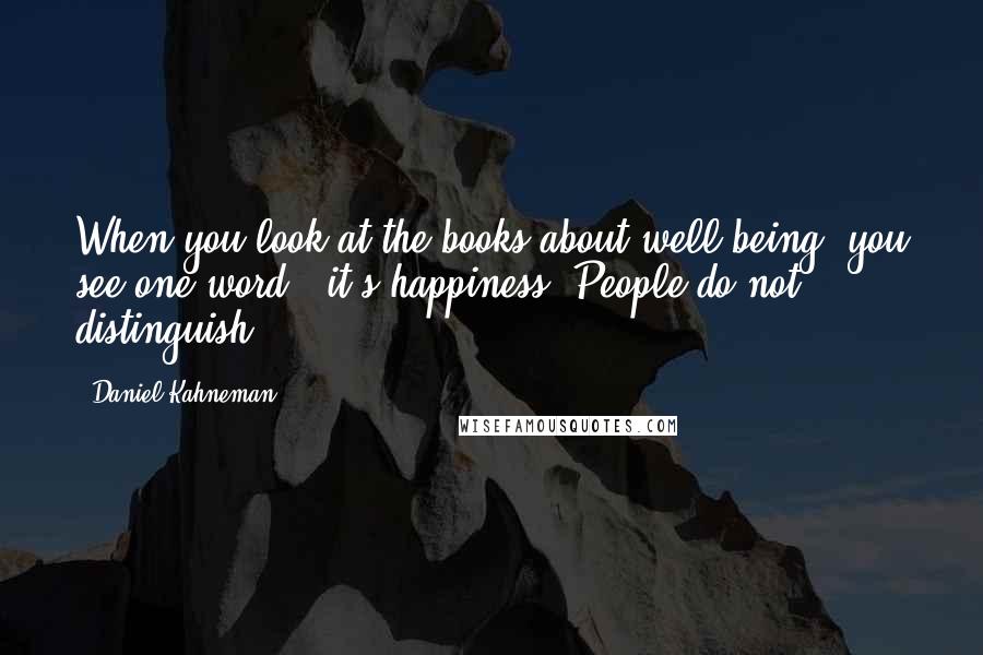 Daniel Kahneman Quotes: When you look at the books about well-being, you see one word - it's happiness. People do not distinguish.