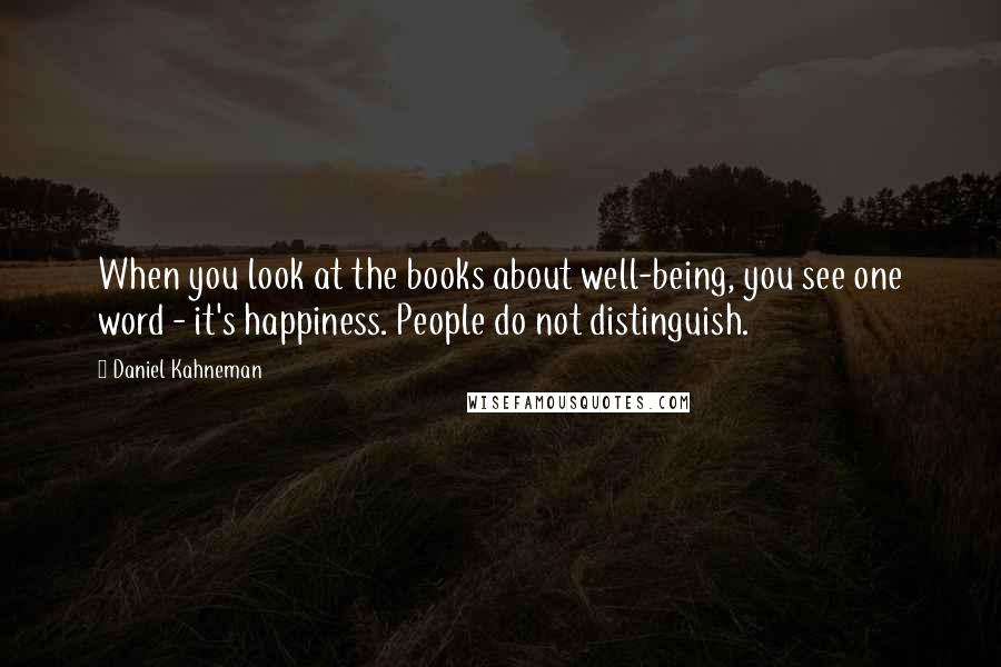 Daniel Kahneman Quotes: When you look at the books about well-being, you see one word - it's happiness. People do not distinguish.