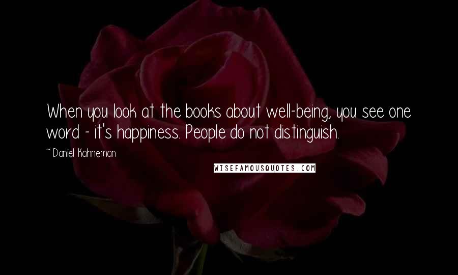 Daniel Kahneman Quotes: When you look at the books about well-being, you see one word - it's happiness. People do not distinguish.