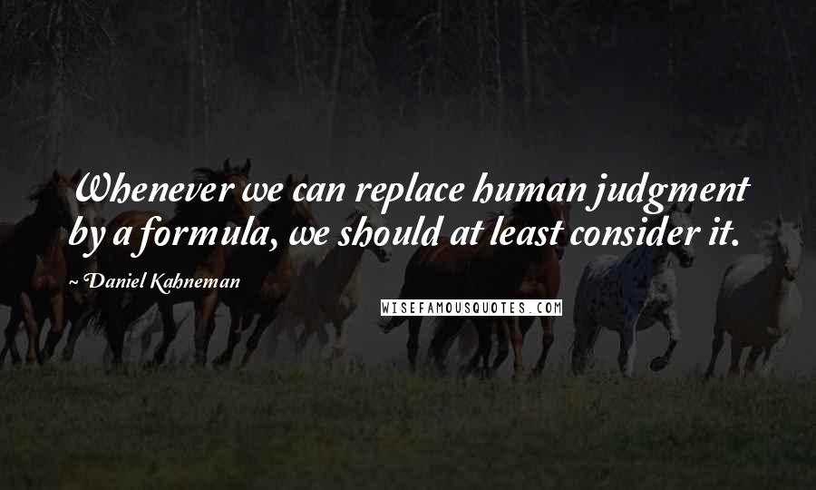 Daniel Kahneman Quotes: Whenever we can replace human judgment by a formula, we should at least consider it.