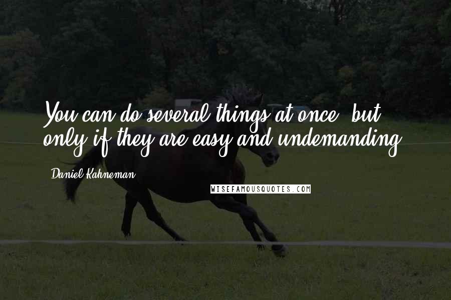 Daniel Kahneman Quotes: You can do several things at once, but only if they are easy and undemanding.