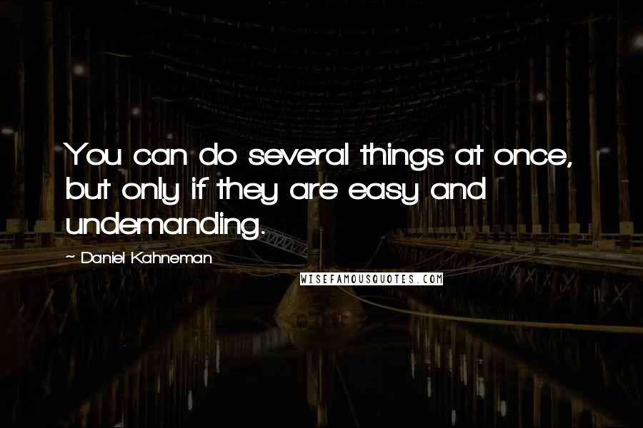 Daniel Kahneman Quotes: You can do several things at once, but only if they are easy and undemanding.
