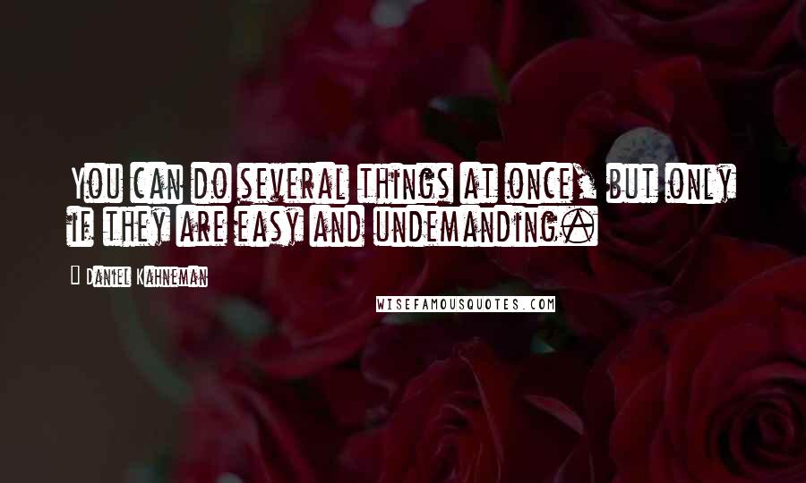 Daniel Kahneman Quotes: You can do several things at once, but only if they are easy and undemanding.