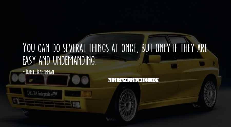 Daniel Kahneman Quotes: You can do several things at once, but only if they are easy and undemanding.