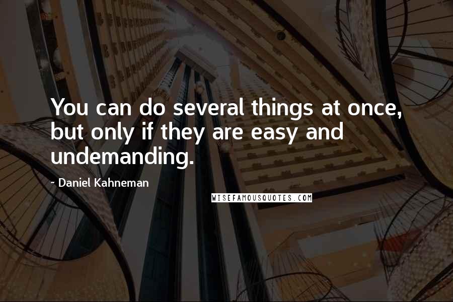 Daniel Kahneman Quotes: You can do several things at once, but only if they are easy and undemanding.