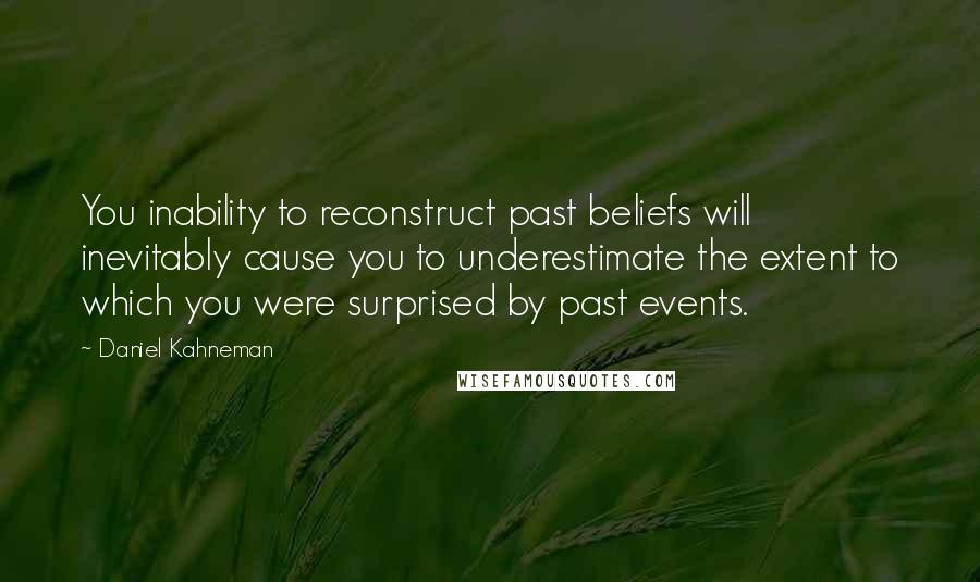 Daniel Kahneman Quotes: You inability to reconstruct past beliefs will inevitably cause you to underestimate the extent to which you were surprised by past events.