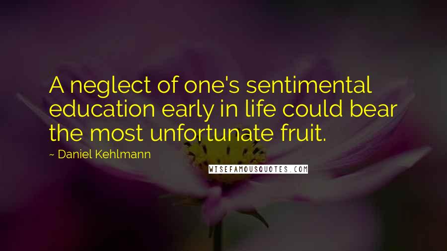 Daniel Kehlmann Quotes: A neglect of one's sentimental education early in life could bear the most unfortunate fruit.