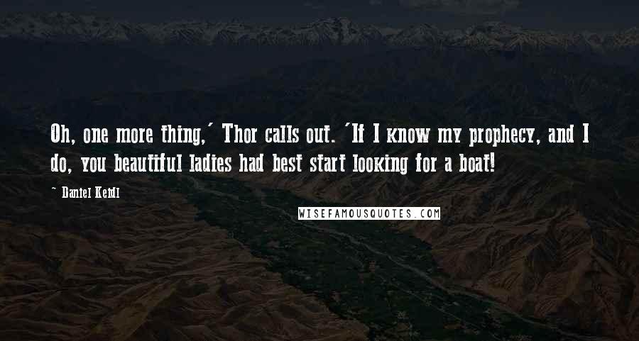 Daniel Keidl Quotes: Oh, one more thing,' Thor calls out. 'If I know my prophecy, and I do, you beautiful ladies had best start looking for a boat!