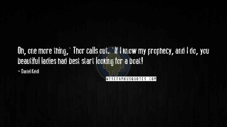 Daniel Keidl Quotes: Oh, one more thing,' Thor calls out. 'If I know my prophecy, and I do, you beautiful ladies had best start looking for a boat!