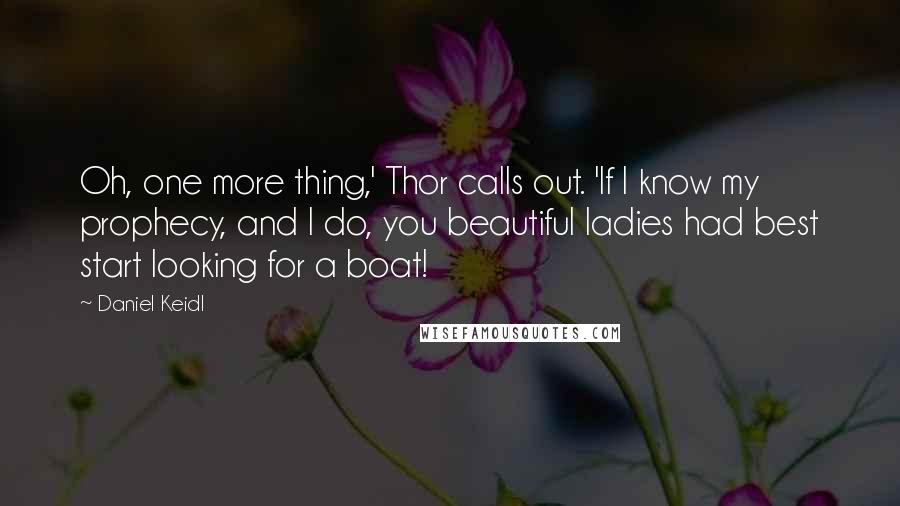 Daniel Keidl Quotes: Oh, one more thing,' Thor calls out. 'If I know my prophecy, and I do, you beautiful ladies had best start looking for a boat!