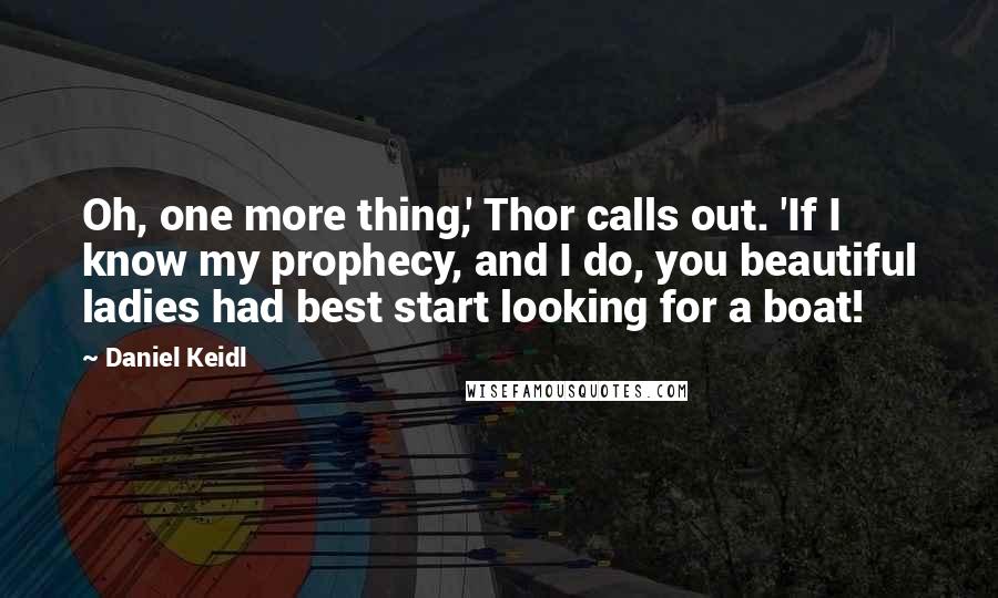 Daniel Keidl Quotes: Oh, one more thing,' Thor calls out. 'If I know my prophecy, and I do, you beautiful ladies had best start looking for a boat!