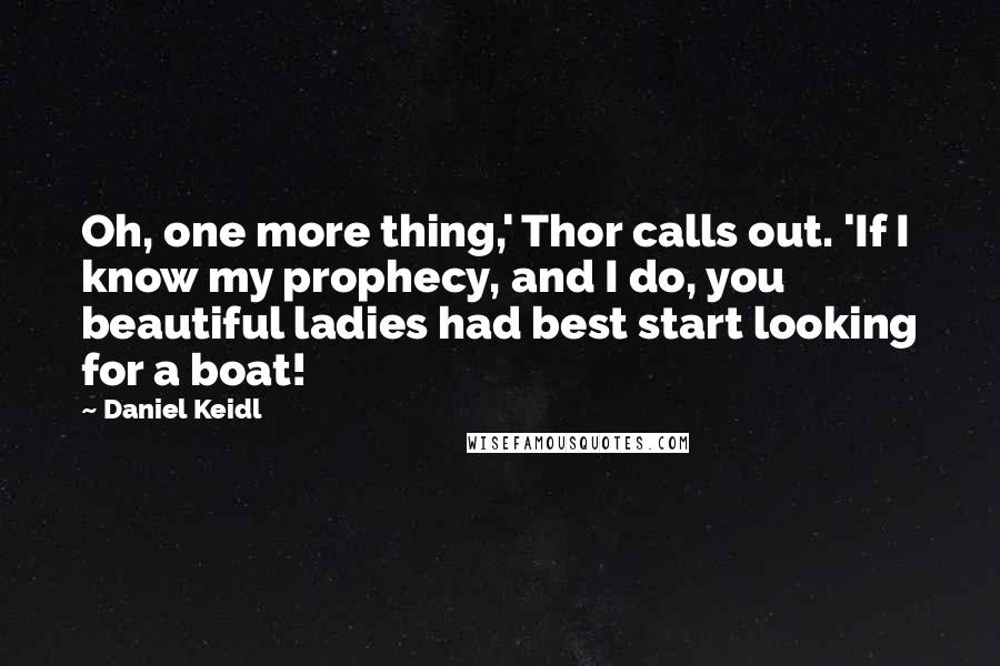 Daniel Keidl Quotes: Oh, one more thing,' Thor calls out. 'If I know my prophecy, and I do, you beautiful ladies had best start looking for a boat!