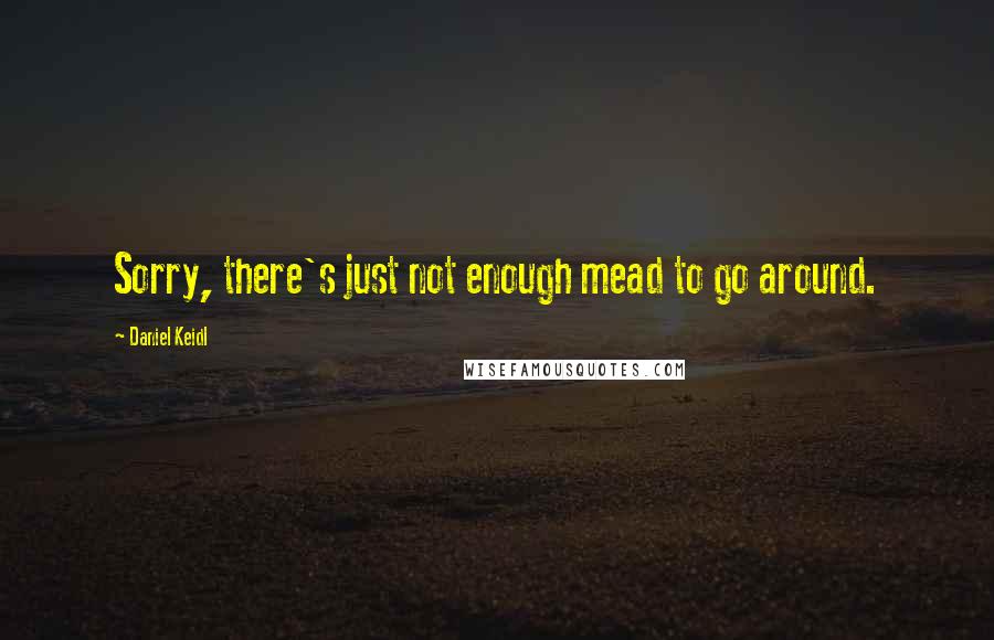 Daniel Keidl Quotes: Sorry, there's just not enough mead to go around.