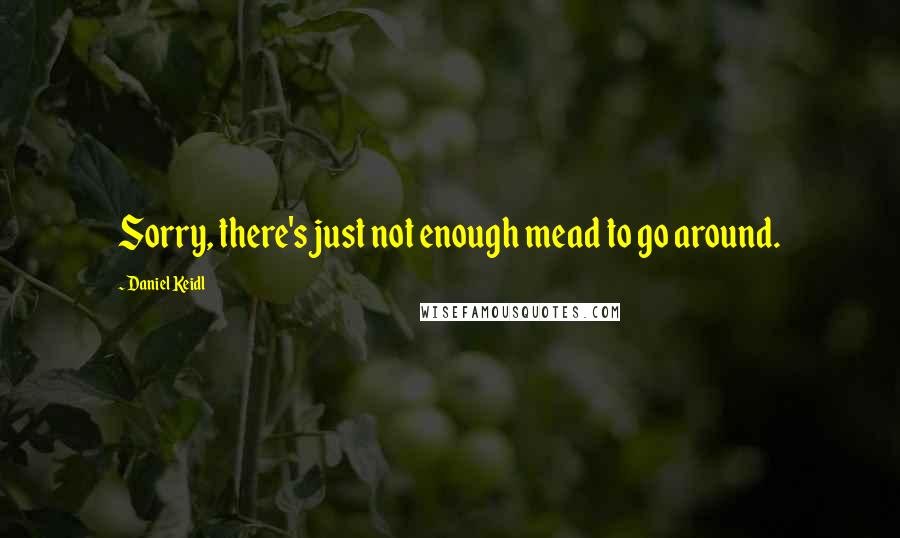 Daniel Keidl Quotes: Sorry, there's just not enough mead to go around.