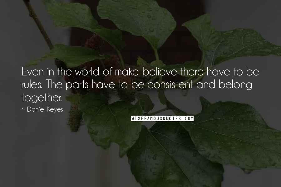 Daniel Keyes Quotes: Even in the world of make-believe there have to be rules. The parts have to be consistent and belong together.