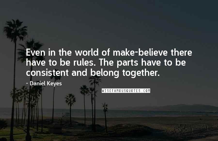 Daniel Keyes Quotes: Even in the world of make-believe there have to be rules. The parts have to be consistent and belong together.