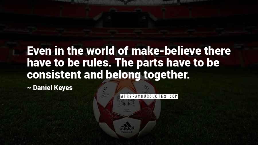 Daniel Keyes Quotes: Even in the world of make-believe there have to be rules. The parts have to be consistent and belong together.