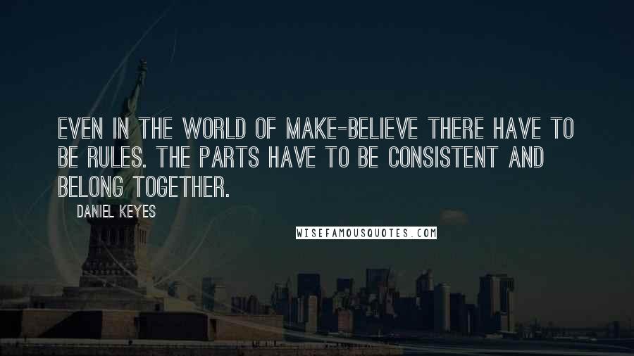 Daniel Keyes Quotes: Even in the world of make-believe there have to be rules. The parts have to be consistent and belong together.