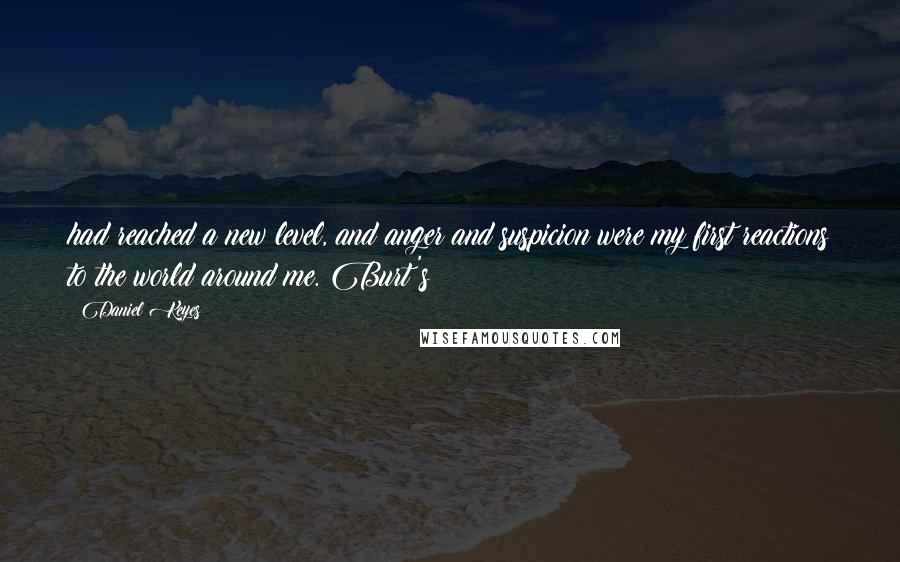 Daniel Keyes Quotes: had reached a new level, and anger and suspicion were my first reactions to the world around me. Burt's