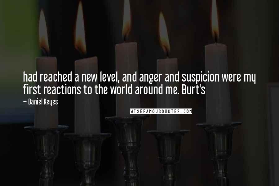 Daniel Keyes Quotes: had reached a new level, and anger and suspicion were my first reactions to the world around me. Burt's