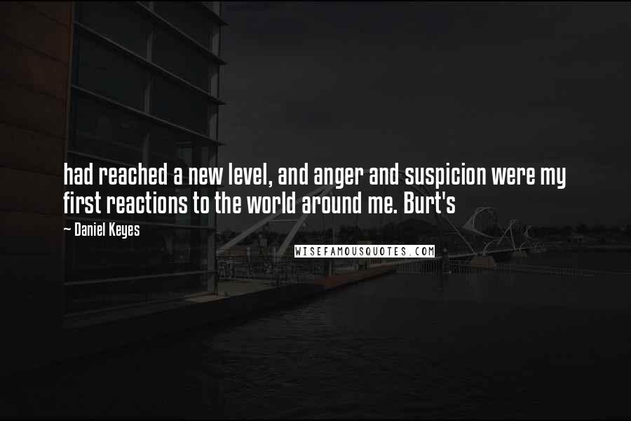 Daniel Keyes Quotes: had reached a new level, and anger and suspicion were my first reactions to the world around me. Burt's
