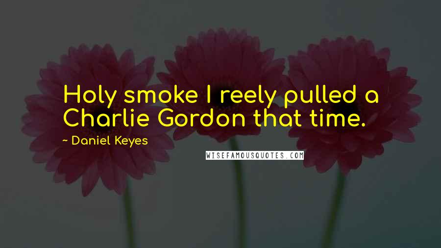 Daniel Keyes Quotes: Holy smoke I reely pulled a Charlie Gordon that time.