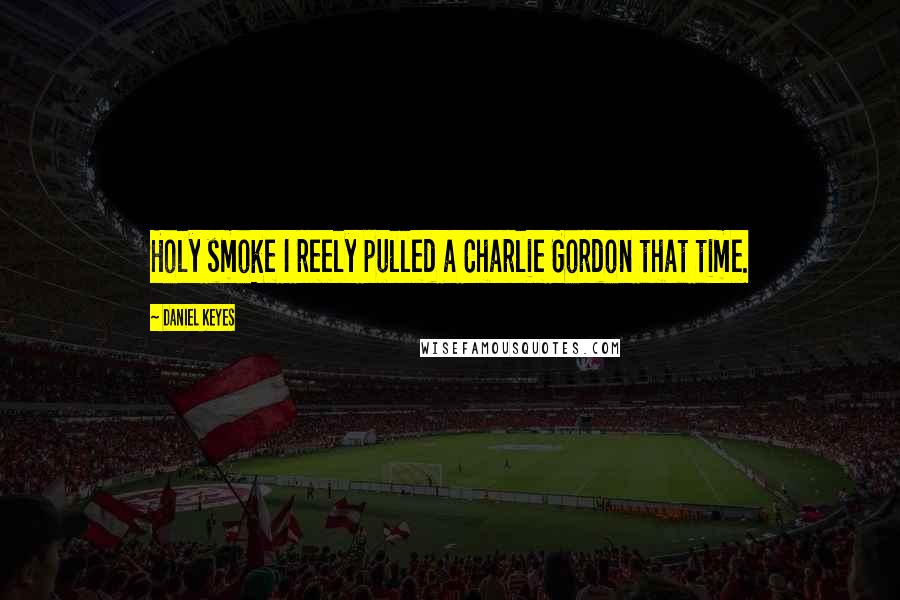 Daniel Keyes Quotes: Holy smoke I reely pulled a Charlie Gordon that time.