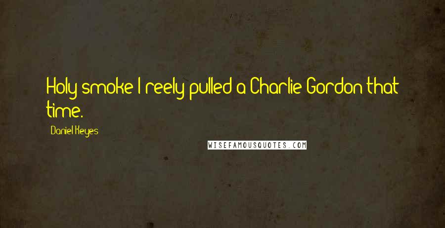 Daniel Keyes Quotes: Holy smoke I reely pulled a Charlie Gordon that time.