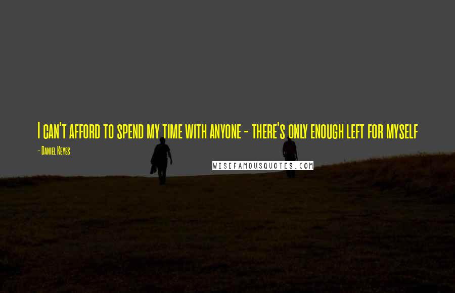 Daniel Keyes Quotes: I can't afford to spend my time with anyone - there's only enough left for myself