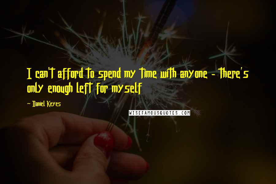 Daniel Keyes Quotes: I can't afford to spend my time with anyone - there's only enough left for myself