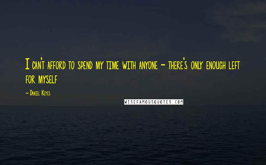 Daniel Keyes Quotes: I can't afford to spend my time with anyone - there's only enough left for myself