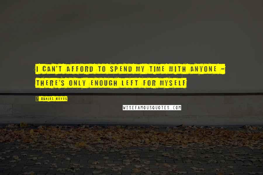 Daniel Keyes Quotes: I can't afford to spend my time with anyone - there's only enough left for myself