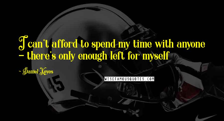 Daniel Keyes Quotes: I can't afford to spend my time with anyone - there's only enough left for myself