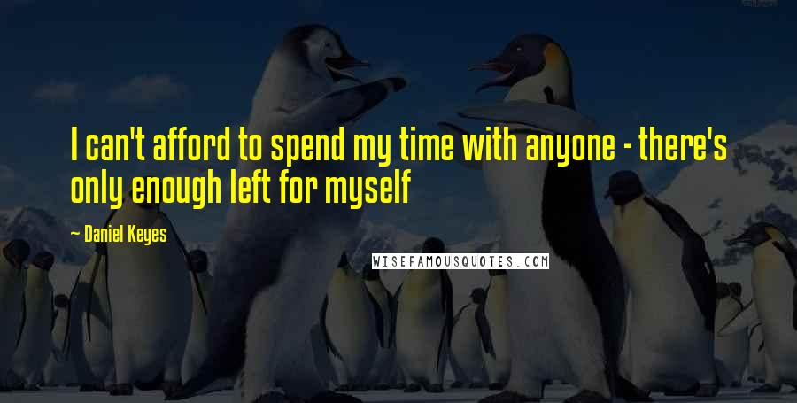 Daniel Keyes Quotes: I can't afford to spend my time with anyone - there's only enough left for myself
