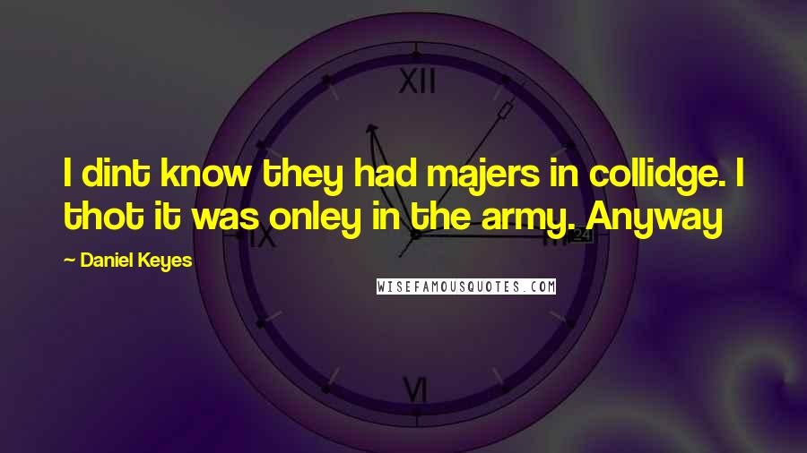 Daniel Keyes Quotes: I dint know they had majers in collidge. I thot it was onley in the army. Anyway