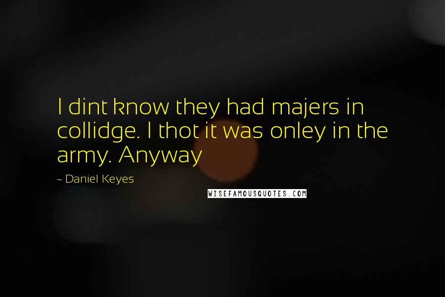 Daniel Keyes Quotes: I dint know they had majers in collidge. I thot it was onley in the army. Anyway