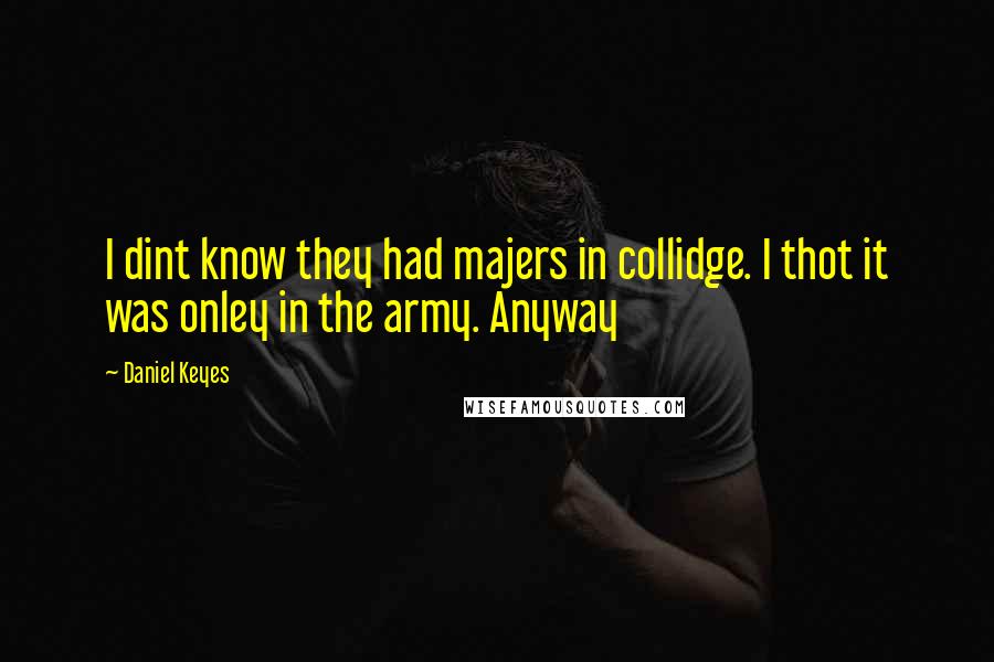 Daniel Keyes Quotes: I dint know they had majers in collidge. I thot it was onley in the army. Anyway