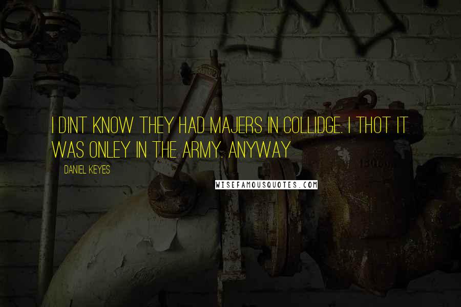 Daniel Keyes Quotes: I dint know they had majers in collidge. I thot it was onley in the army. Anyway