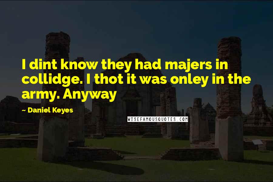 Daniel Keyes Quotes: I dint know they had majers in collidge. I thot it was onley in the army. Anyway