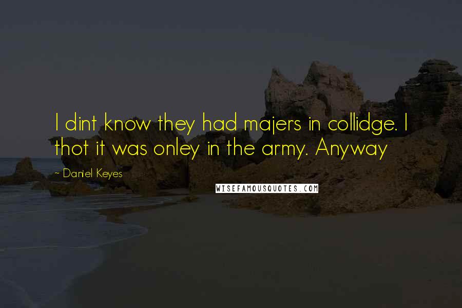 Daniel Keyes Quotes: I dint know they had majers in collidge. I thot it was onley in the army. Anyway