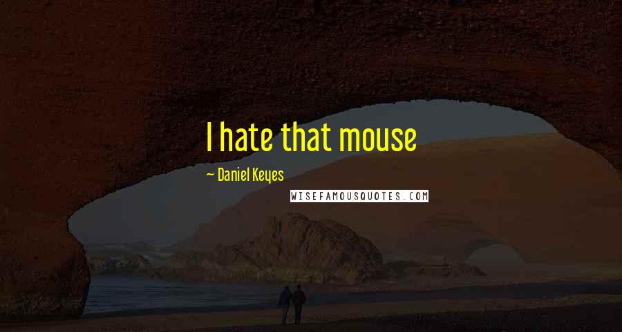 Daniel Keyes Quotes: I hate that mouse