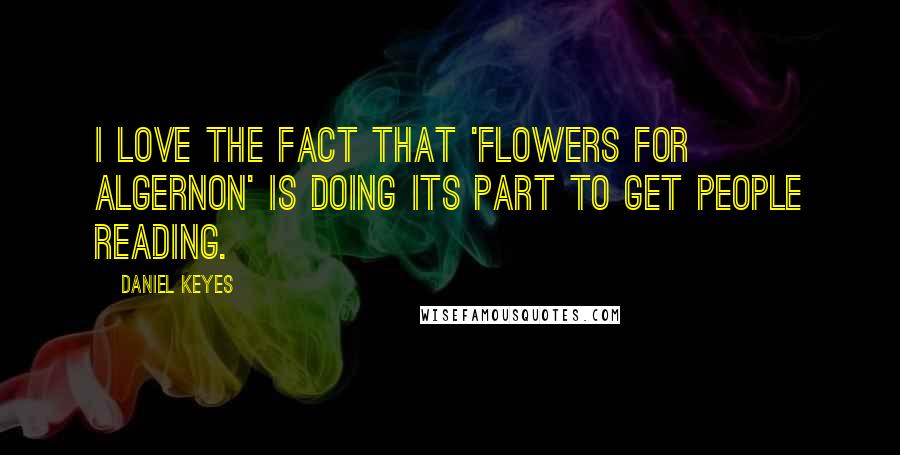 Daniel Keyes Quotes: I love the fact that 'Flowers for Algernon' is doing its part to get people reading.