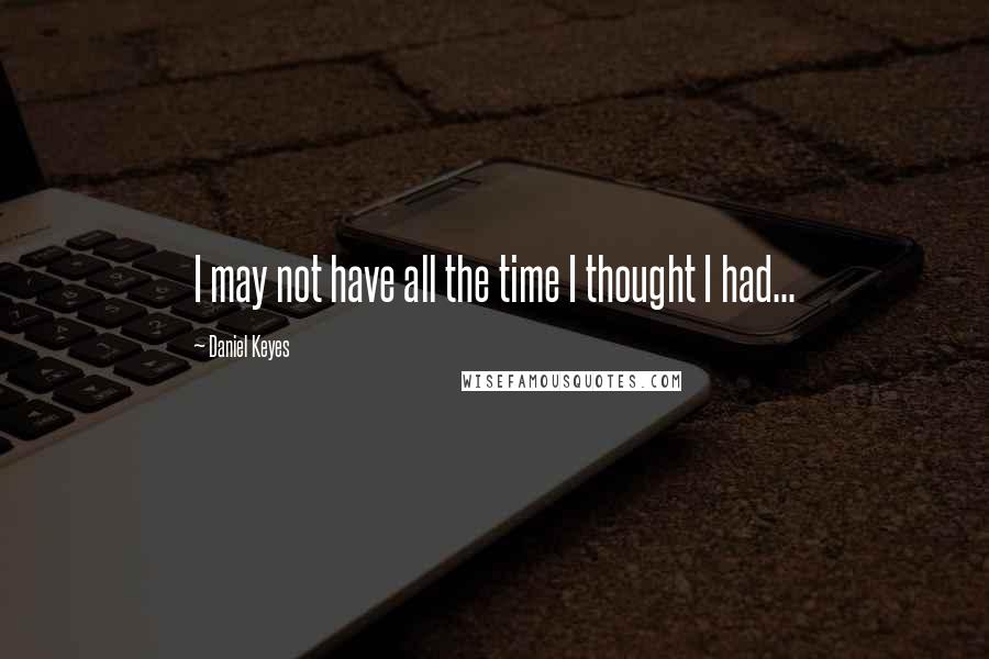 Daniel Keyes Quotes: I may not have all the time I thought I had...