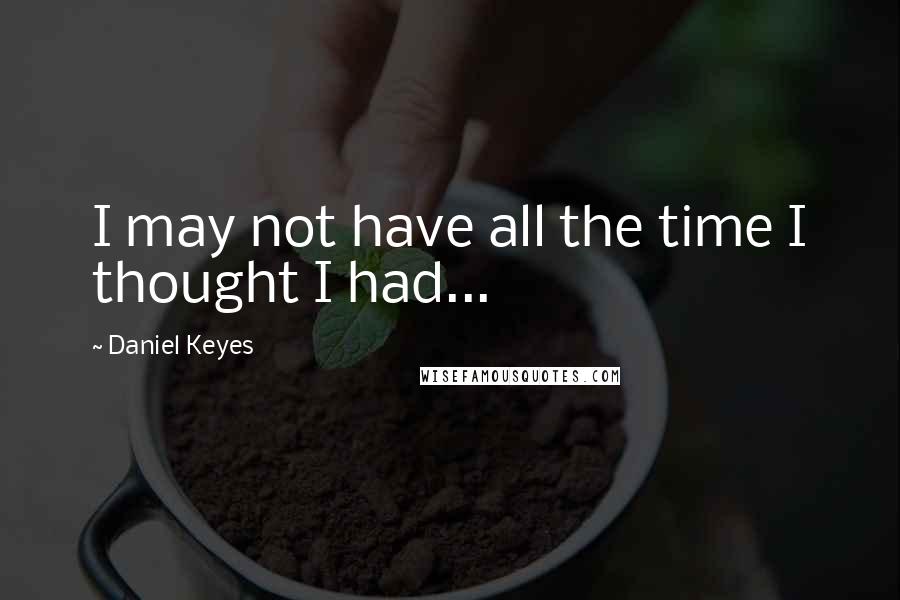 Daniel Keyes Quotes: I may not have all the time I thought I had...