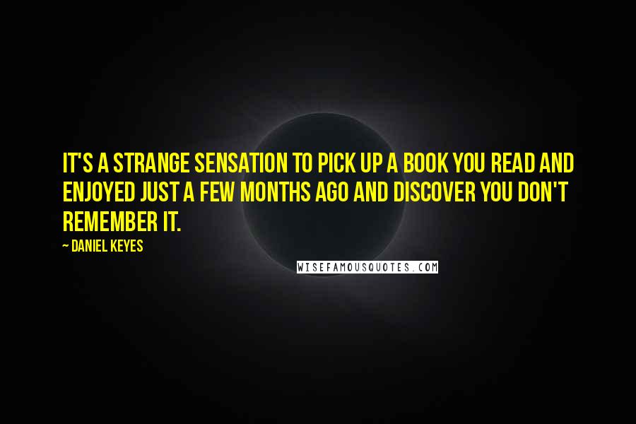 Daniel Keyes Quotes: It's a strange sensation to pick up a book you read and enjoyed just a few months ago and discover you don't remember it.