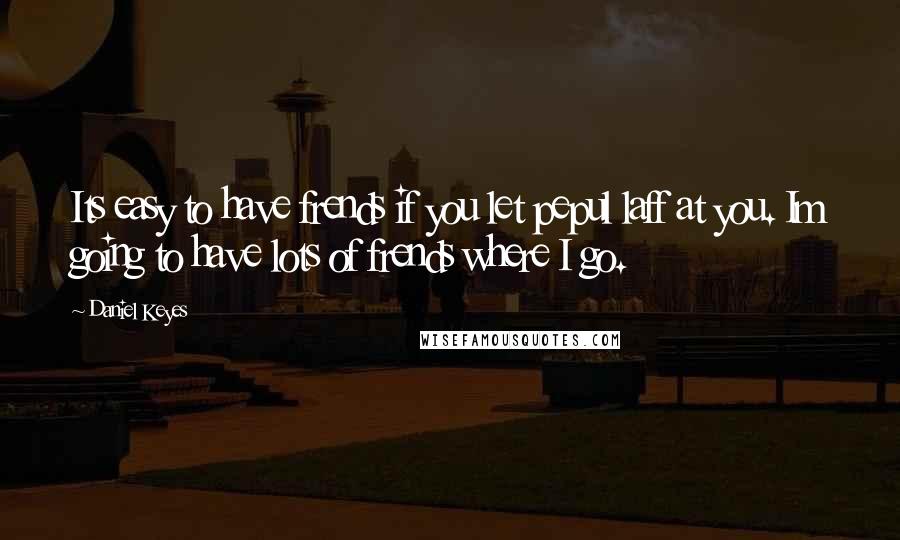 Daniel Keyes Quotes: Its easy to have frends if you let pepul laff at you. Im going to have lots of frends where I go.