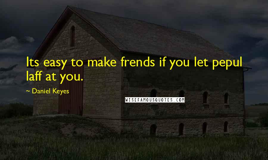 Daniel Keyes Quotes: Its easy to make frends if you let pepul laff at you.